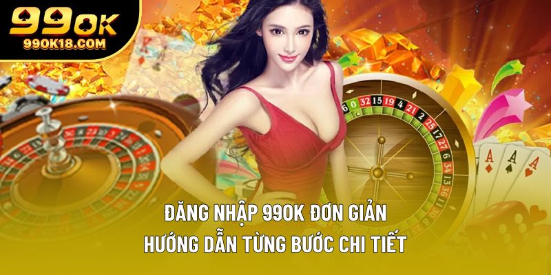 Đăng Nhập 99OK Đơn Giản: Hướng Dẫn Từng Bước Chi Tiết