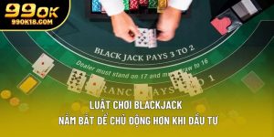 Luật Chơi Blackjack | Nắm Bắt Để Chủ Động Hơn Khi Đầu Tư